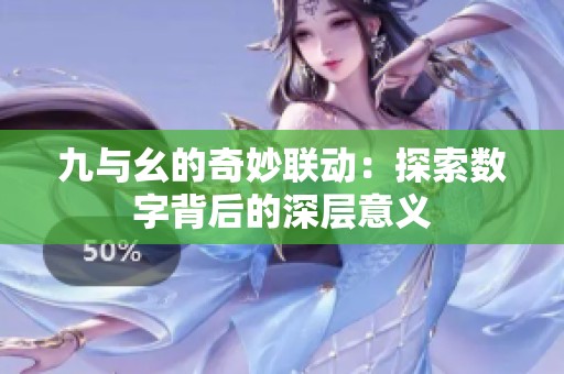九与幺的奇妙联动：探索数字背后的深层意义