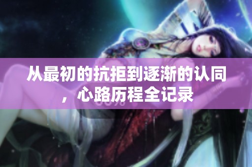 从最初的抗拒到逐渐的认同，心路历程全记录