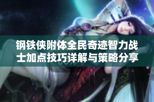 钢铁侠附体全民奇迹智力战士加点技巧详解与策略分享
