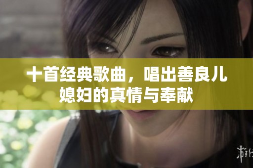 十首经典歌曲，唱出善良儿媳妇的真情与奉献