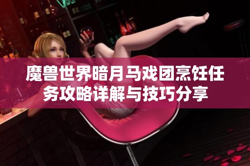 魔兽世界暗月马戏团烹饪任务攻略详解与技巧分享