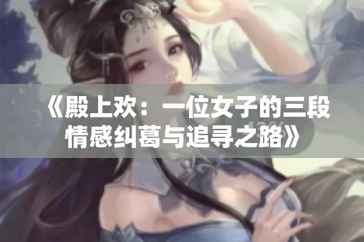 《殿上欢：一位女子的三段情感纠葛与追寻之路》