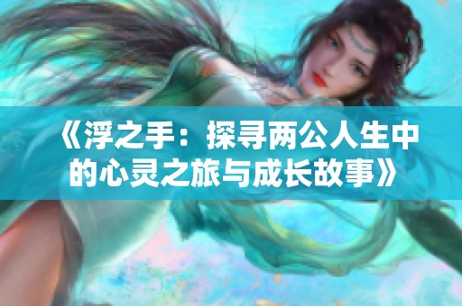 《浮之手：探寻两公人生中的心灵之旅与成长故事》