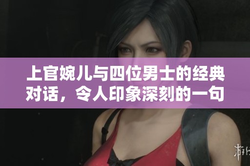 上官婉儿与四位男士的经典对话，令人印象深刻的一句话