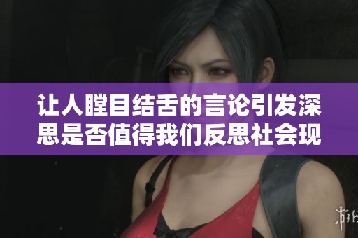 让人瞠目结舌的言论引发深思是否值得我们反思社会现状
