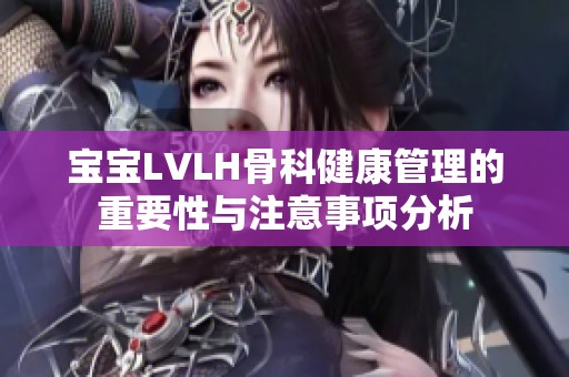 宝宝LVLH骨科健康管理的重要性与注意事项分析