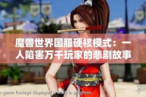 魔兽世界国服硬核模式：一人陷害万千玩家的悲剧故事