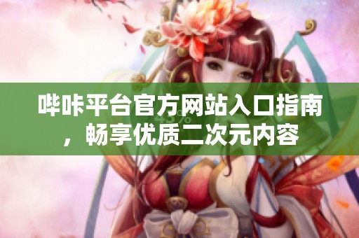 哔咔平台官方网站入口指南，畅享优质二次元内容