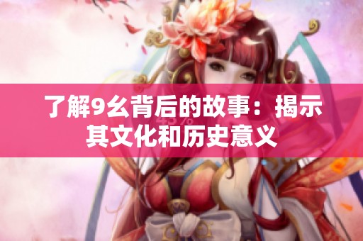了解9幺背后的故事：揭示其文化和历史意义