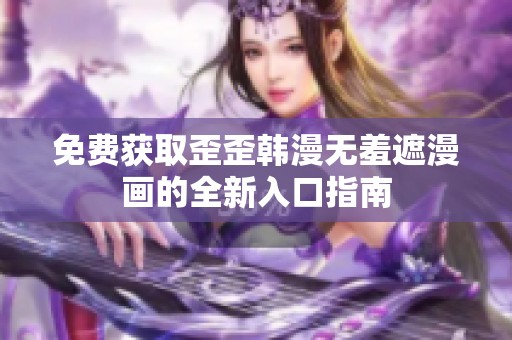 免费获取歪歪韩漫无羞遮漫画的全新入口指南