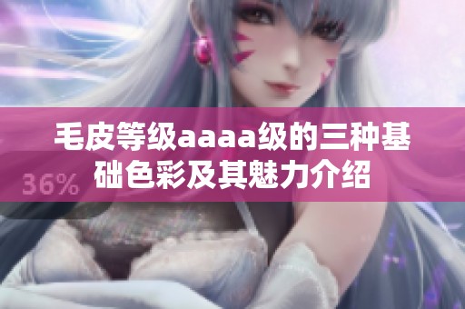 毛皮等级aaaa级的三种基础色彩及其魅力介绍