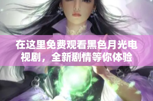 在这里免费观看黑色月光电视剧，全新剧情等你体验