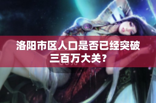 洛阳市区人口是否已经突破三百万大关？