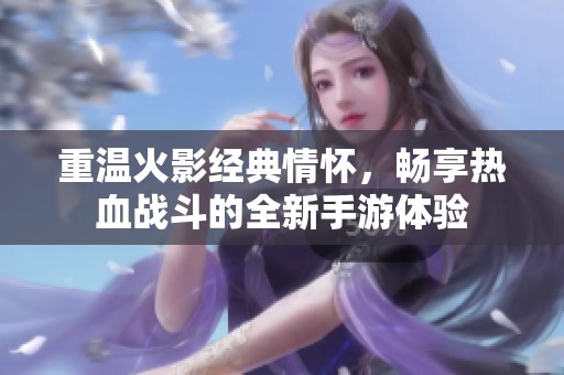 重温火影经典情怀，畅享热血战斗的全新手游体验