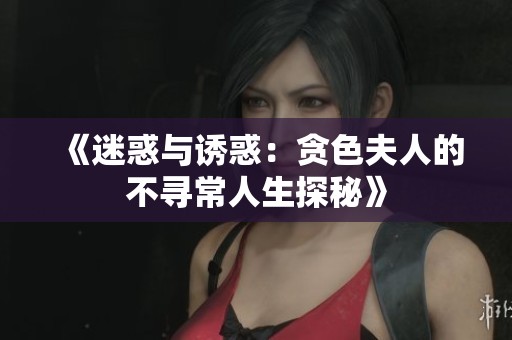 《迷惑与诱惑：贪色夫人的不寻常人生探秘》