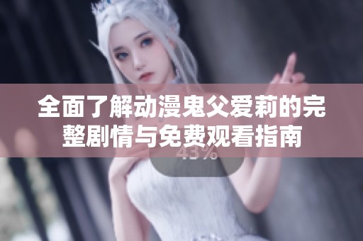 全面了解动漫鬼父爱莉的完整剧情与免费观看指南
