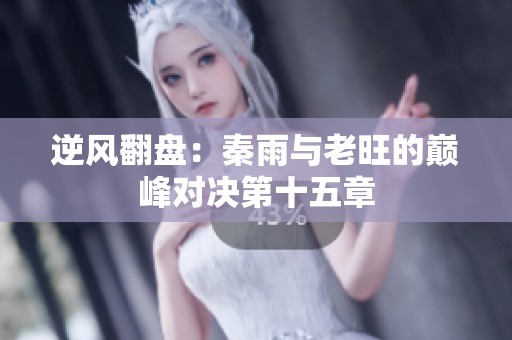 逆风翻盘：秦雨与老旺的巅峰对决第十五章
