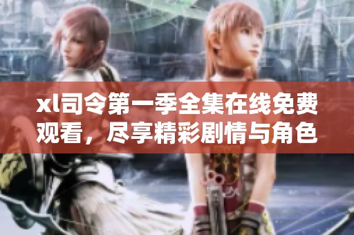 xl司令第一季全集在线免费观看，尽享精彩剧情与角色发展
