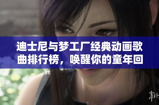 迪士尼与梦工厂经典动画歌曲排行榜，唤醒你的童年回忆