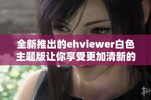 全新推出的ehviewer白色主题版让你享受更加清新的阅读体验