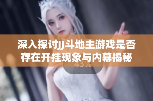 深入探讨JJ斗地主游戏是否存在开挂现象与内幕揭秘