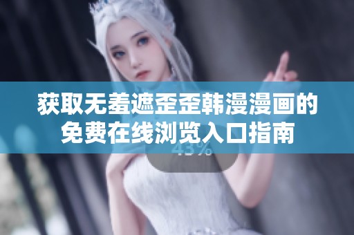 获取无羞遮歪歪韩漫漫画的免费在线浏览入口指南
