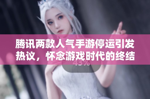 腾讯两款人气手游停运引发热议，怀念游戏时代的终结