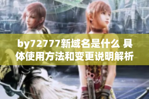 by72777新域名是什么 具体使用方法和变更说明解析