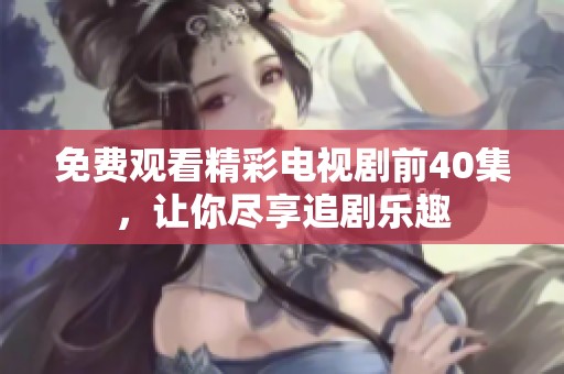 免费观看精彩电视剧前40集，让你尽享追剧乐趣