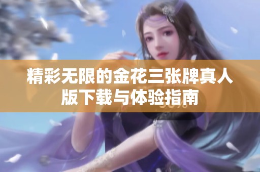 精彩无限的金花三张牌真人版下载与体验指南