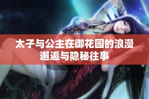 太子与公主在御花园的浪漫邂逅与隐秘往事
