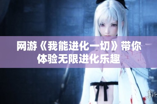 网游《我能进化一切》带你体验无限进化乐趣