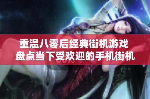 重温八零后经典街机游戏 盘点当下受欢迎的手机街机游戏