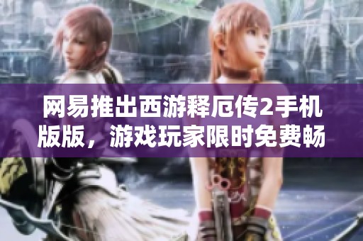 网易推出西游释厄传2手机版版，游戏玩家限时免费畅玩