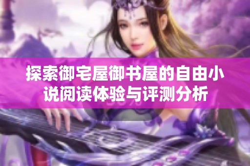探索御宅屋御书屋的自由小说阅读体验与评测分析