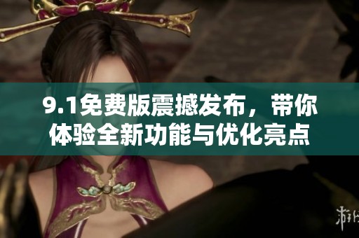 9.1免费版震撼发布，带你体验全新功能与优化亮点