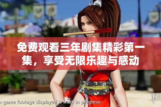 免费观看三年剧集精彩第一集，享受无限乐趣与感动