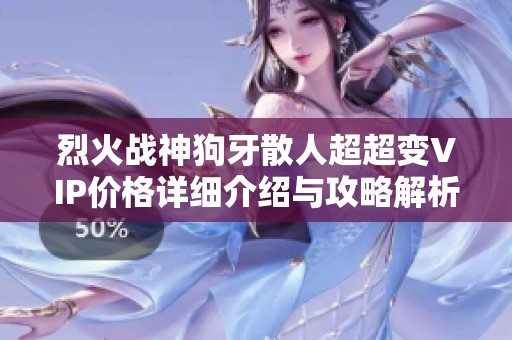 烈火战神狗牙散人超超变VIP价格详细介绍与攻略解析