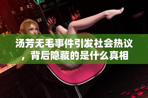 汤芳无毛事件引发社会热议，背后隐藏的是什么真相