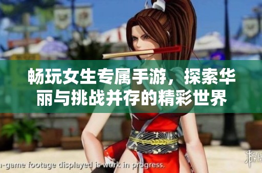 畅玩女生专属手游，探索华丽与挑战并存的精彩世界