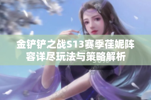 金铲铲之战S13赛季荏妮阵容详尽玩法与策略解析
