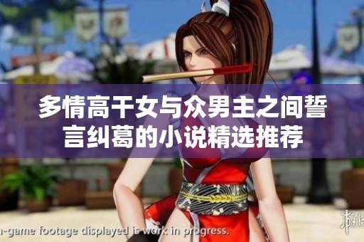 多情高干女与众男主之间誓言纠葛的小说精选推荐