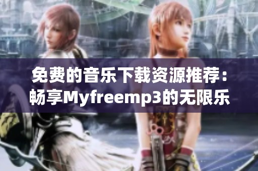 免费的音乐下载资源推荐：畅享Myfreemp3的无限乐趣