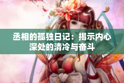 丞相的孤独日记：揭示内心深处的清冷与奋斗