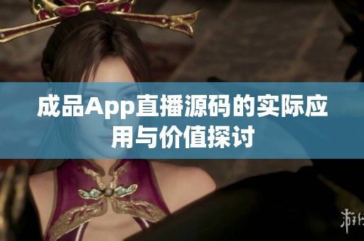 成品App直播源码的实际应用与价值探讨