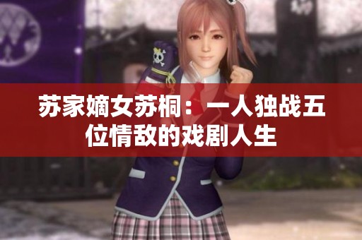 苏家嫡女苏桐：一人独战五位情敌的戏剧人生