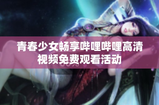青春少女畅享哔哩哔哩高清视频免费观看活动