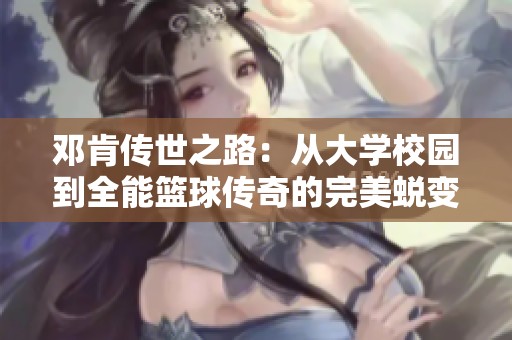 邓肯传世之路：从大学校园到全能篮球传奇的完美蜕变