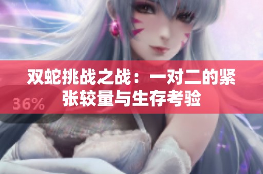 双蛇挑战之战：一对二的紧张较量与生存考验