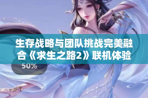 生存战略与团队挑战完美融合《求生之路2》联机体验分析